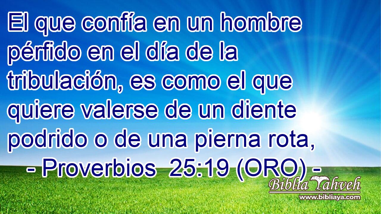  El que confía en un hombre pérfido en el día de la tribulación, es como el que quiere valerse de un diente podrido o de una pierna rota, 