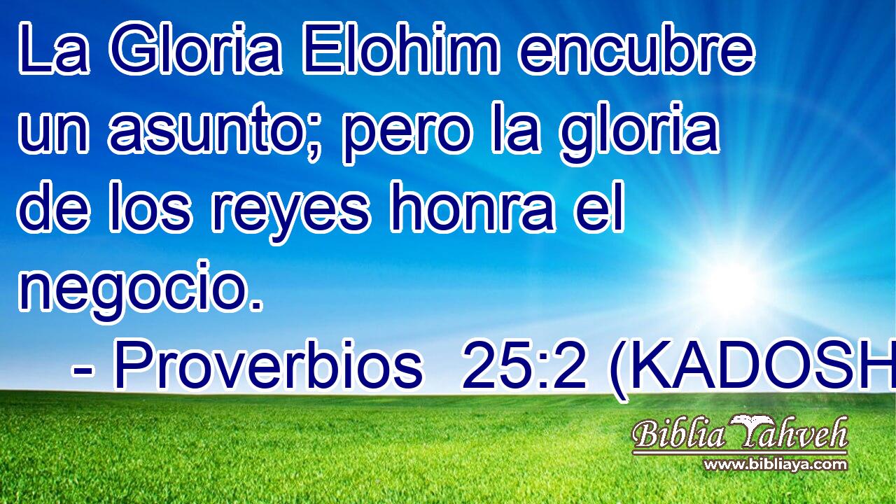  La Gloria Elohim encubre un asunto; pero la gloria de los reyes honra el negocio. 