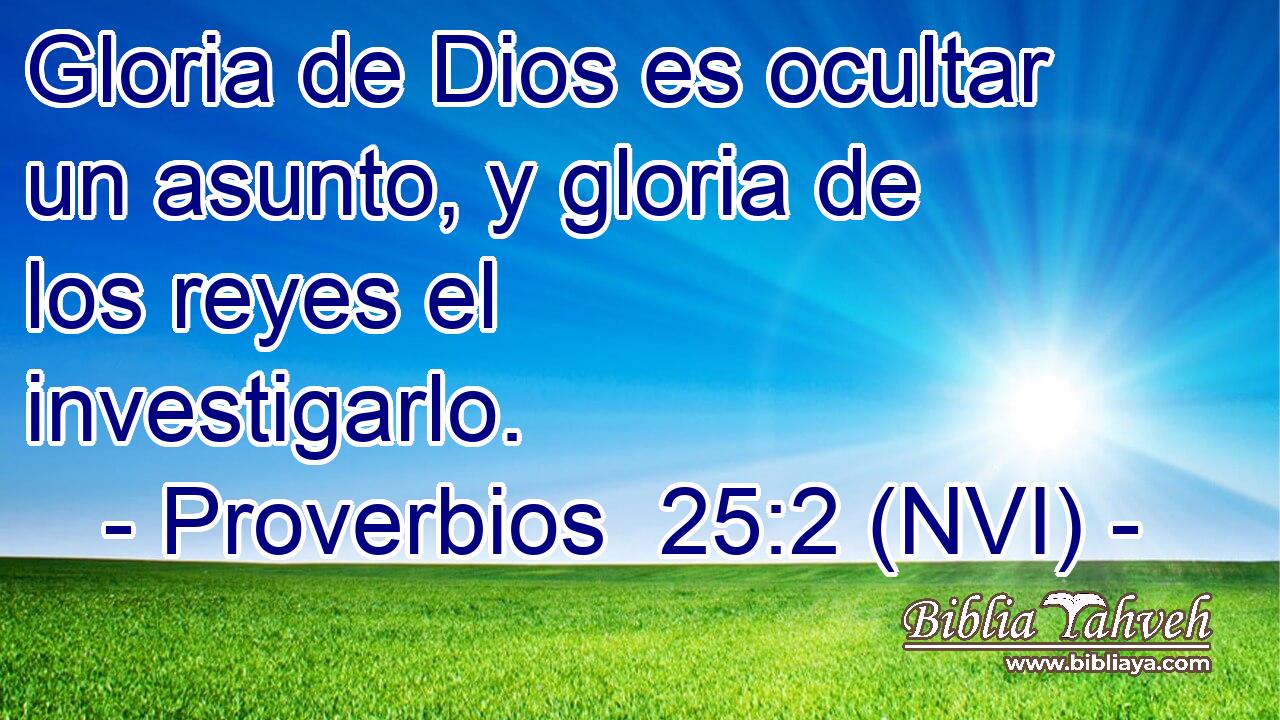  Gloria de Dios es ocultar un asunto, y gloria de los reyes el investigarlo. 