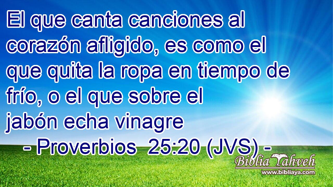El que canta canciones al corazón afligido, es como el que quita la ropa en tiempo de frío, o el que sobre el jabón echa vinagre