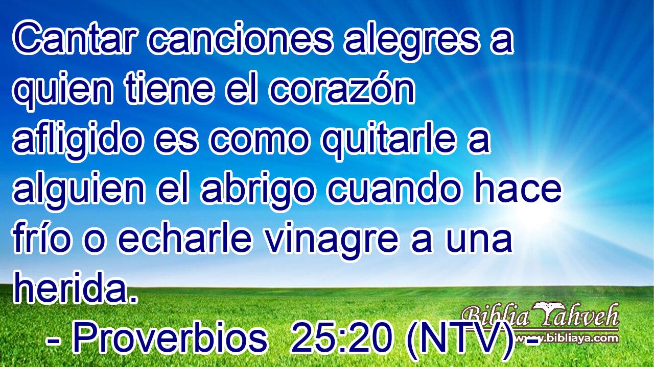 Cantar canciones alegres a quien tiene el corazón afligido es como quitarle a alguien el abrigo cuando hace frío o echarle vinagre a una herida.