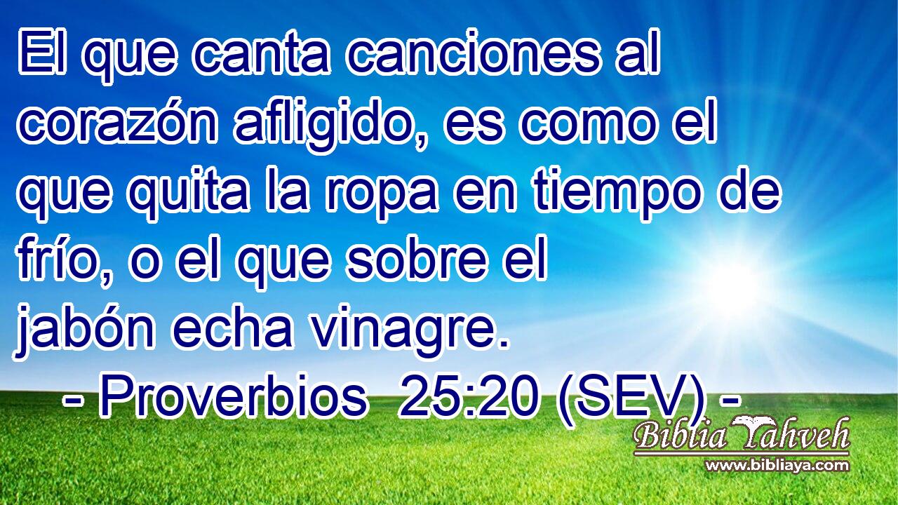 El que canta canciones al corazón afligido, es como el que quita la ropa en tiempo de frío, o el que sobre el jabón echa vinagre.