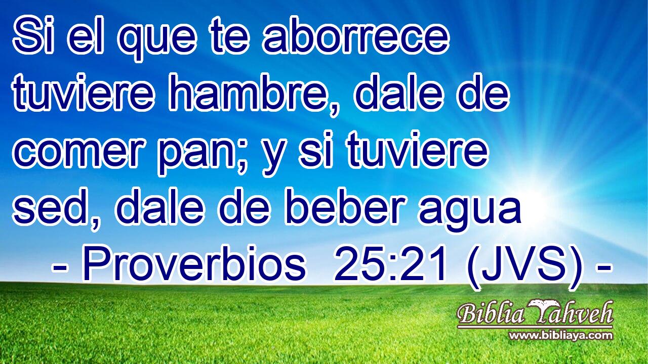 Si el que te aborrece tuviere hambre, dale de comer pan; y si tuviere sed, dale de beber agua
