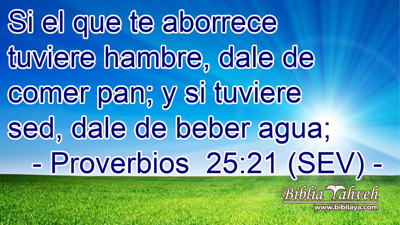 Si el que te aborrece tuviere hambre, dale de comer pan; y si tuviere sed, dale de beber agua;