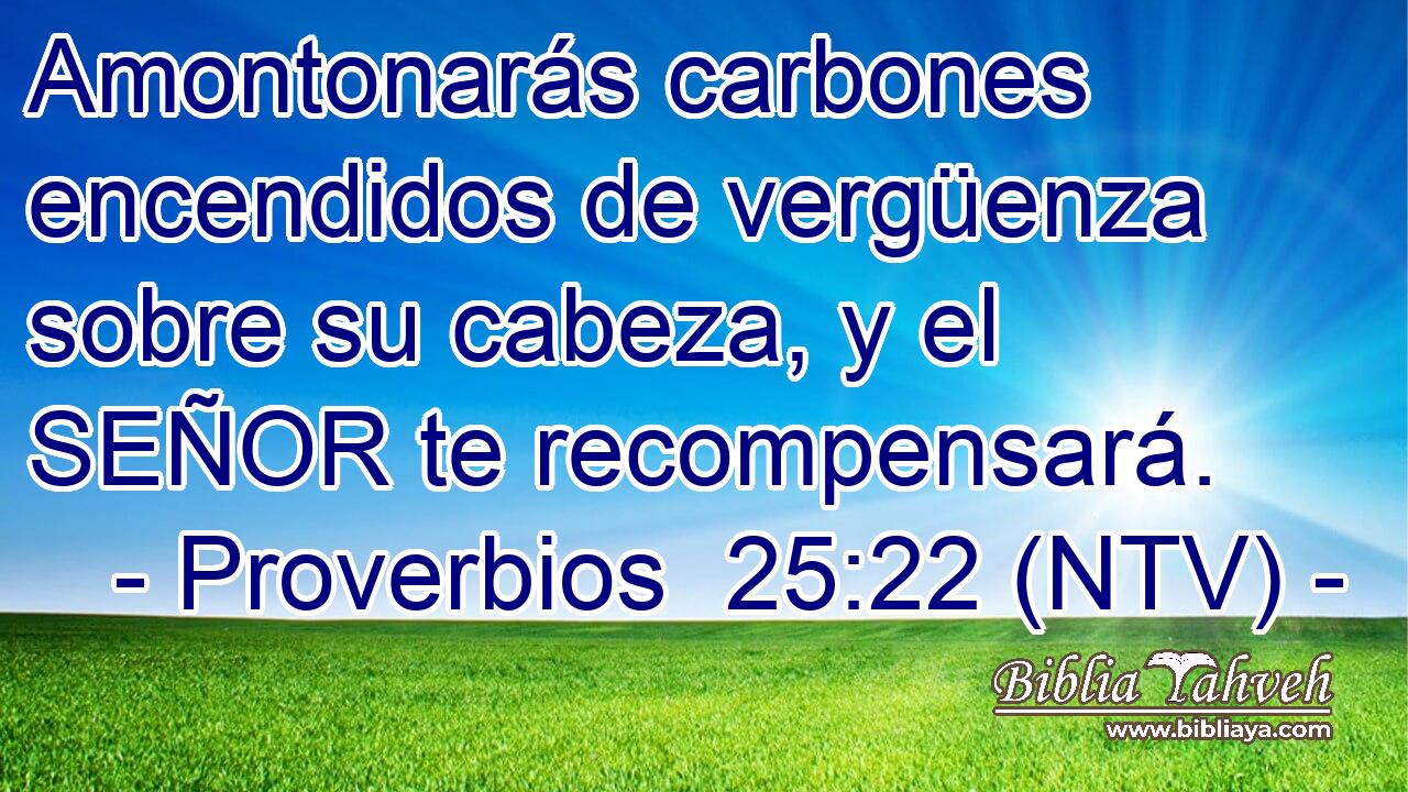 Amontonarás carbones encendidos de vergüenza sobre su cabeza, y el SEÑOR te recompensará.