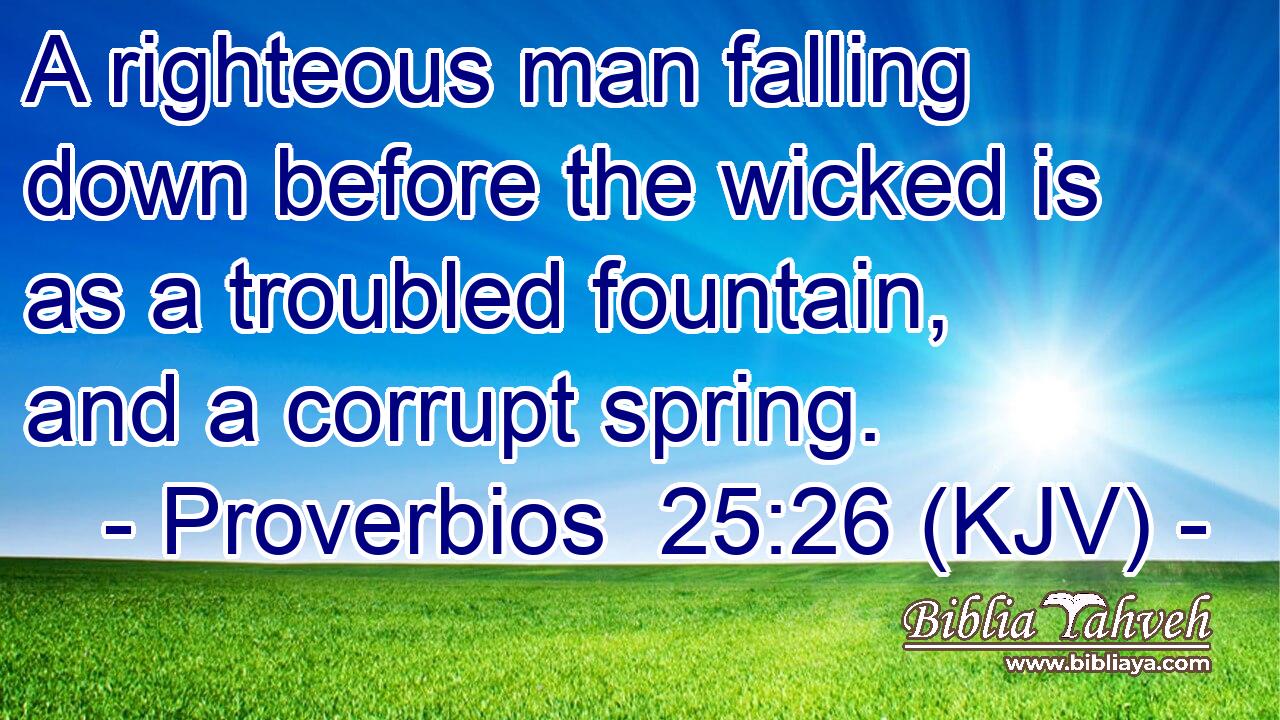 A righteous man falling down before the wicked is as a troubled fountain, and a corrupt spring.