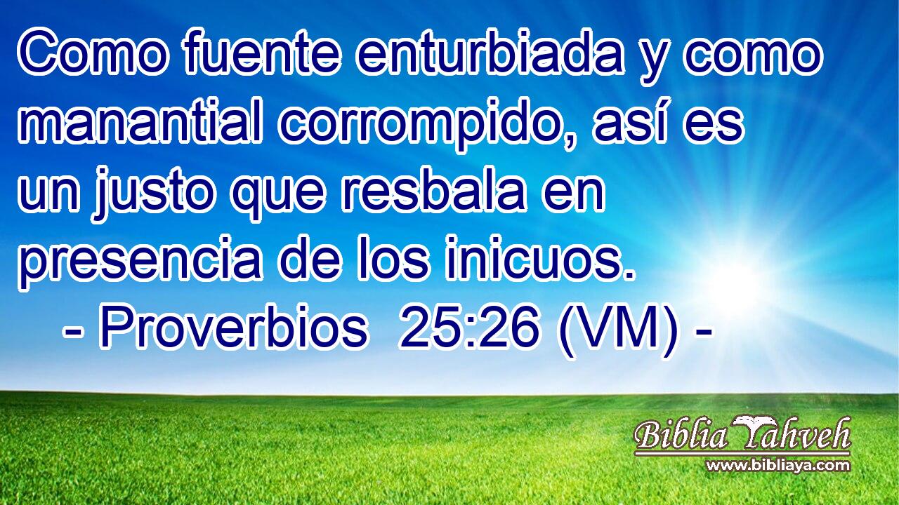  Como fuente enturbiada y como manantial corrompido, así es un justo que resbala en presencia de los inicuos. 