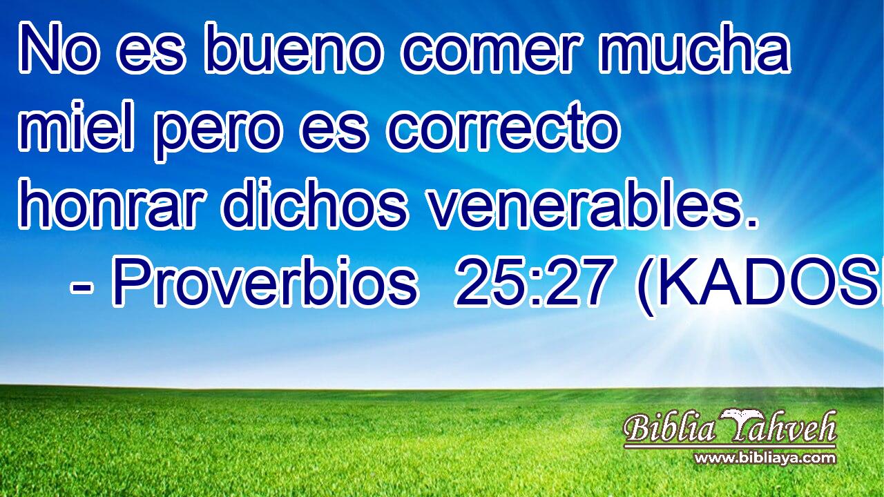  No es bueno comer mucha miel pero es correcto honrar dichos venerables. 