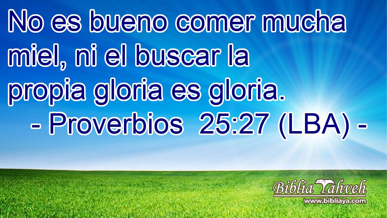 No es bueno comer mucha miel, ni el buscar la propia gloria es gloria.