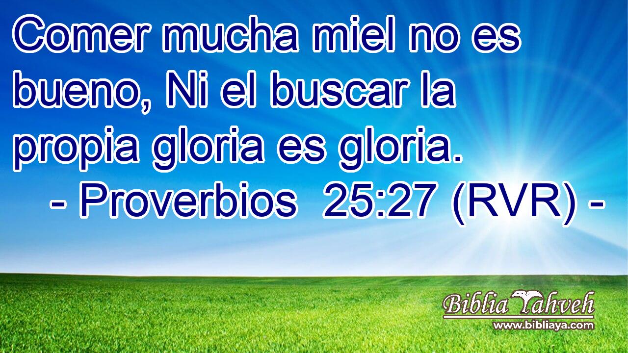 Comer mucha miel no es bueno, Ni el buscar la propia gloria es gloria.