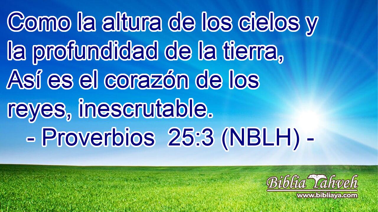  Como la altura de los cielos y la profundidad de la tierra, Así es el corazón de los reyes, inescrutable. 
