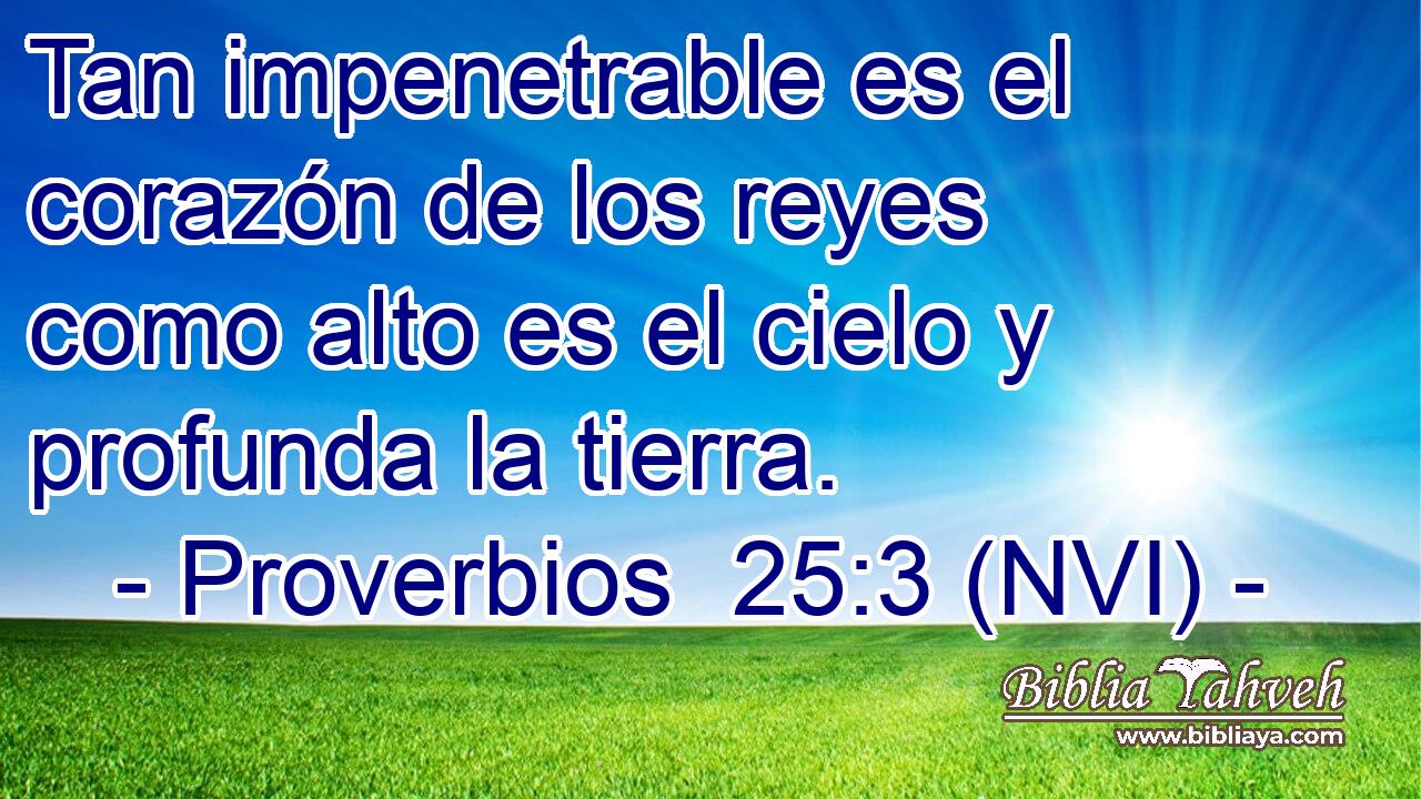  Tan impenetrable es el corazón de los reyes como alto es el cielo y profunda la tierra. 
