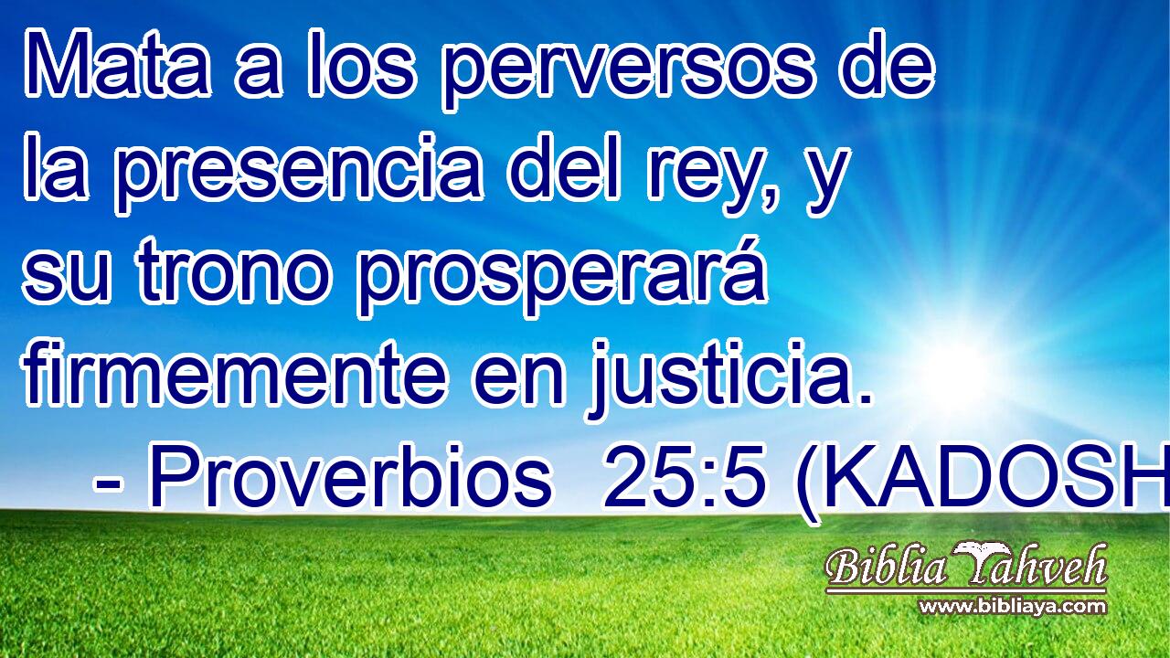  Mata a los perversos de la presencia del rey, y su trono prosperará firmemente en justicia. 