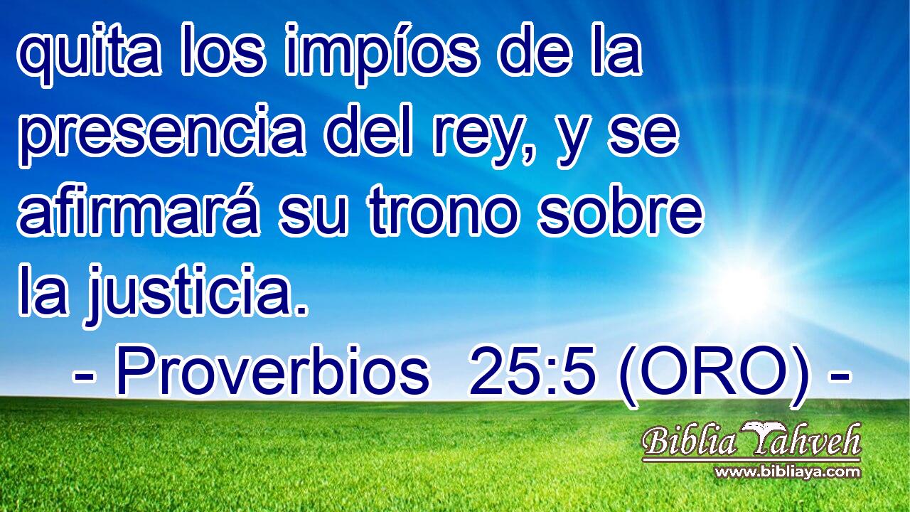  quita los impíos de la presencia del rey, y se afirmará su trono sobre la justicia. 