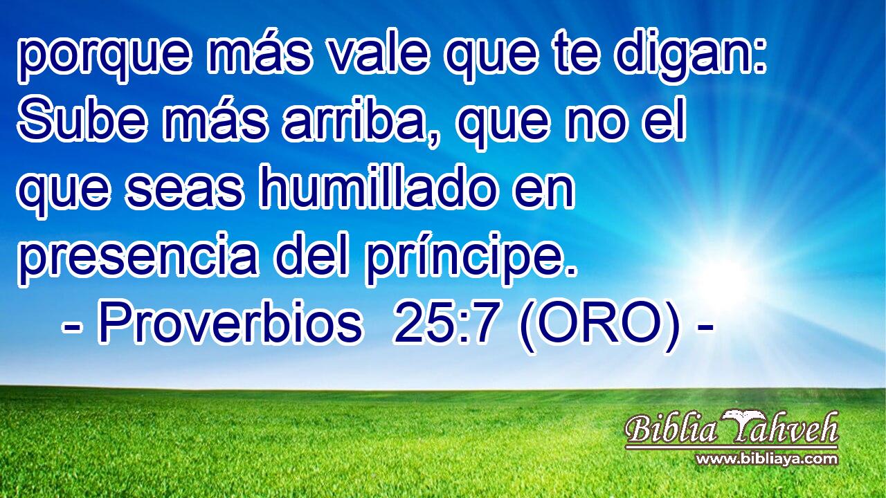  porque más vale que te digan: Sube más arriba, que no el que seas humillado en presencia del príncipe. 
