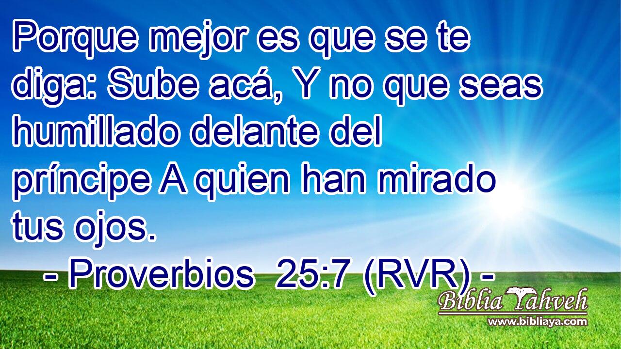 Porque mejor es que se te diga: Sube acá, Y no que seas humillado delante del príncipe A quien han mirado tus ojos.