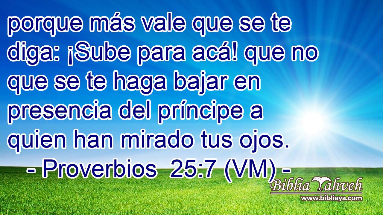  porque más vale que se te diga: ¡Sube para acá! que no que se te haga bajar en presencia del príncipe a quien han mirado tus ojos. 