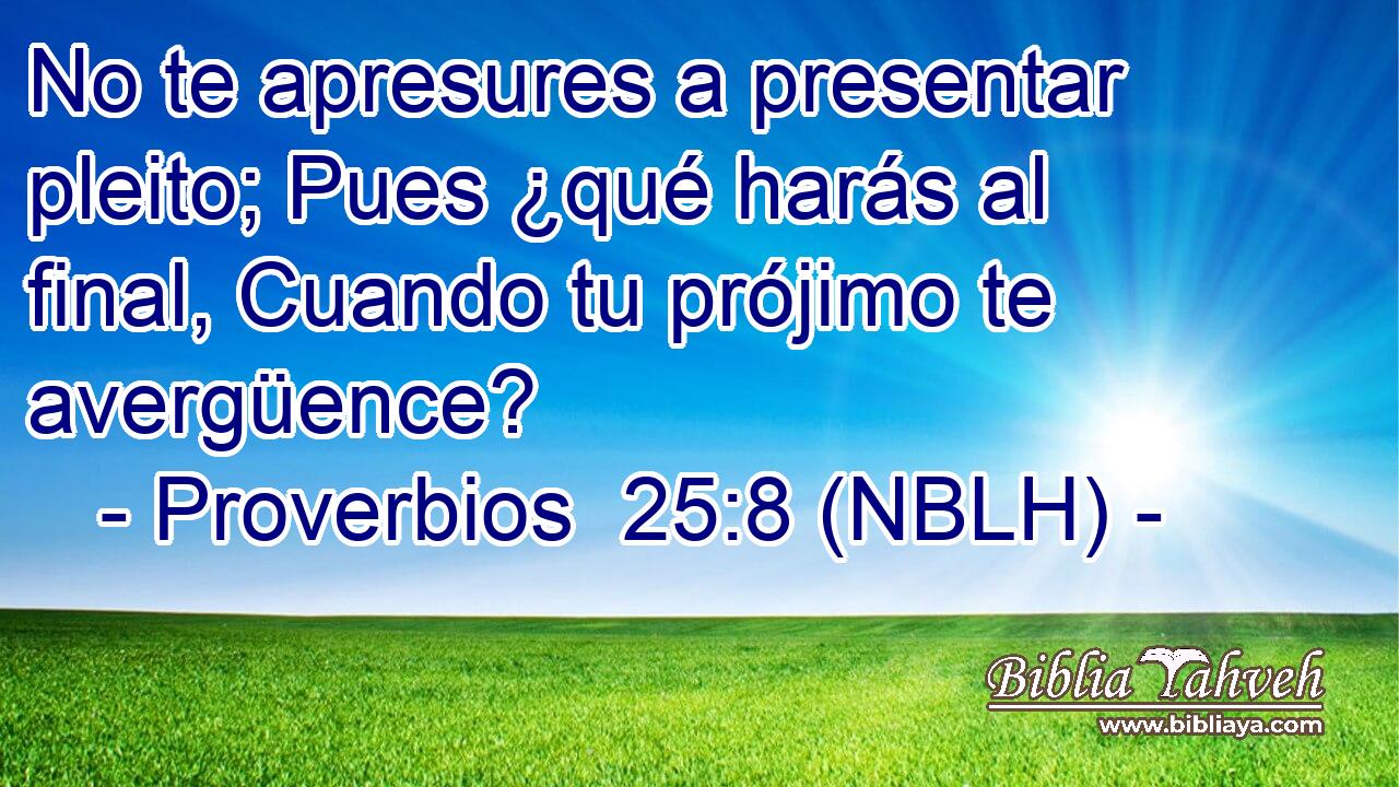  No te apresures a presentar pleito; Pues ¿qué harás al final, Cuando tu prójimo te avergüence? 