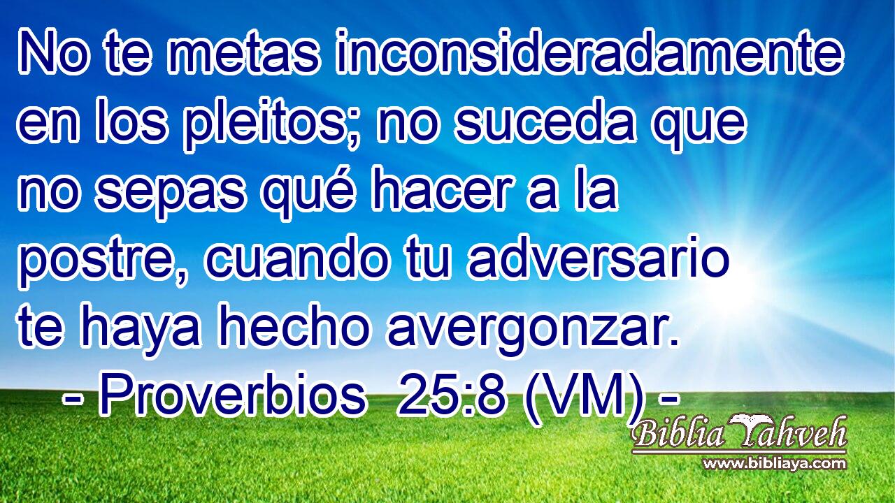  No te metas inconsideradamente en los pleitos; no suceda que no sepas qué hacer a la postre, cuando tu adversario te haya hecho avergonzar. 