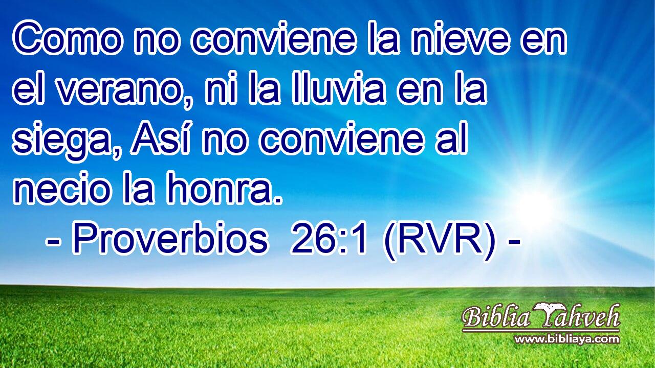 Como no conviene la nieve en el verano, ni la lluvia en la siega, Así no conviene al necio la honra.