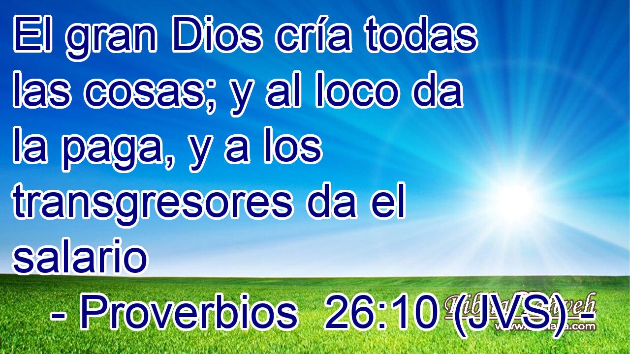 El gran Dios cría todas las cosas; y al loco da la paga, y a los transgresores da el salario