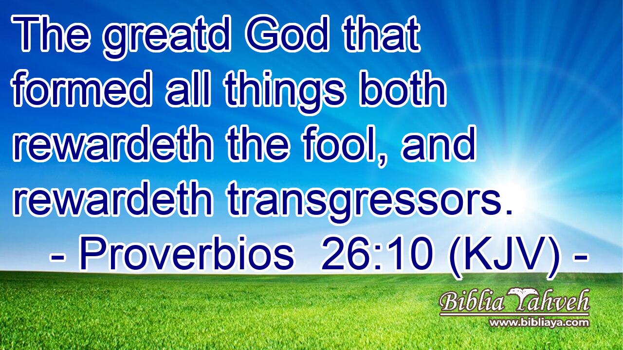The greatd God that formed all things both rewardeth the fool, and rewardeth transgressors.