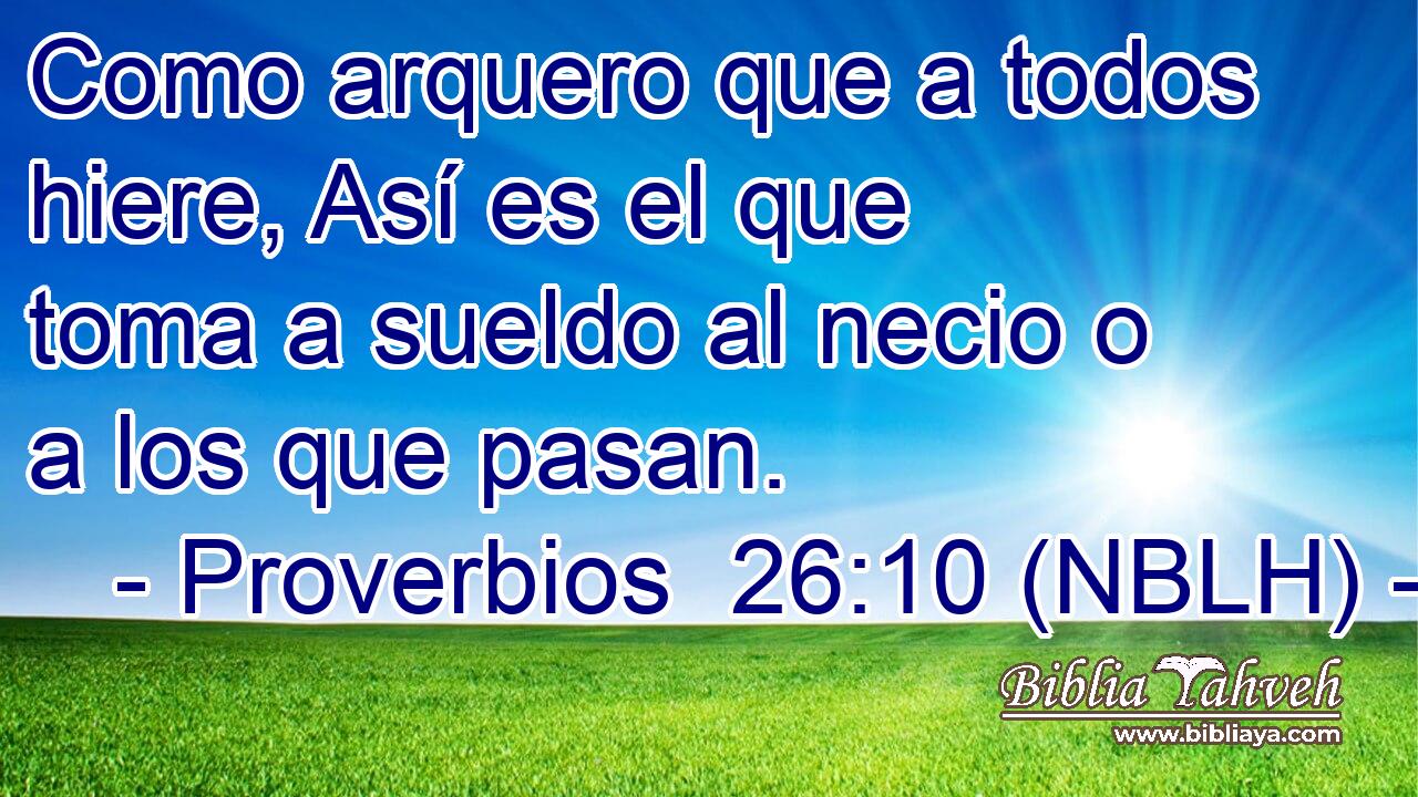 Como arquero que a todos hiere, Así es el que toma a sueldo al necio o a los que pasan. 