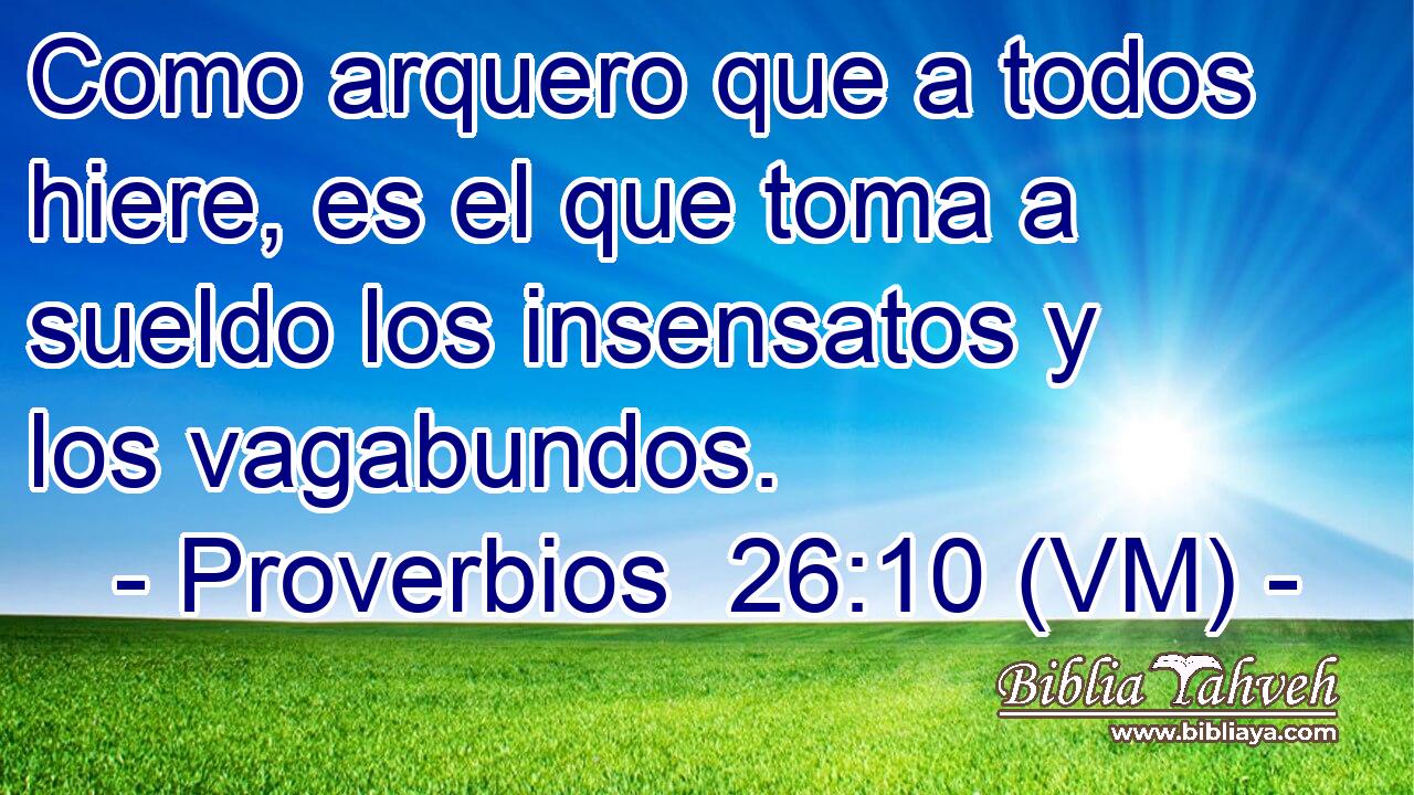 Como arquero que a todos hiere, es el que toma a sueldo los insensatos y los vagabundos. 