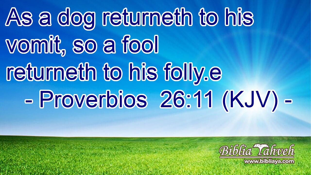 As a dog returneth to his vomit, so a fool returneth to his folly.e