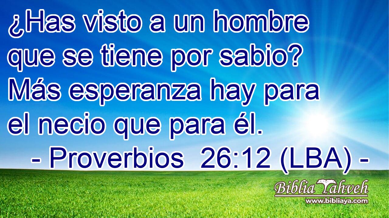 ¿Has visto a un hombre que se tiene por sabio? Más esperanza hay para el necio que para él.