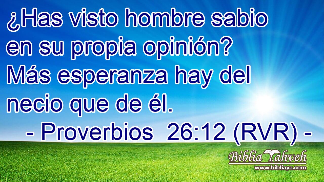 ¿Has visto hombre sabio en su propia opinión? Más esperanza hay del necio que de él.