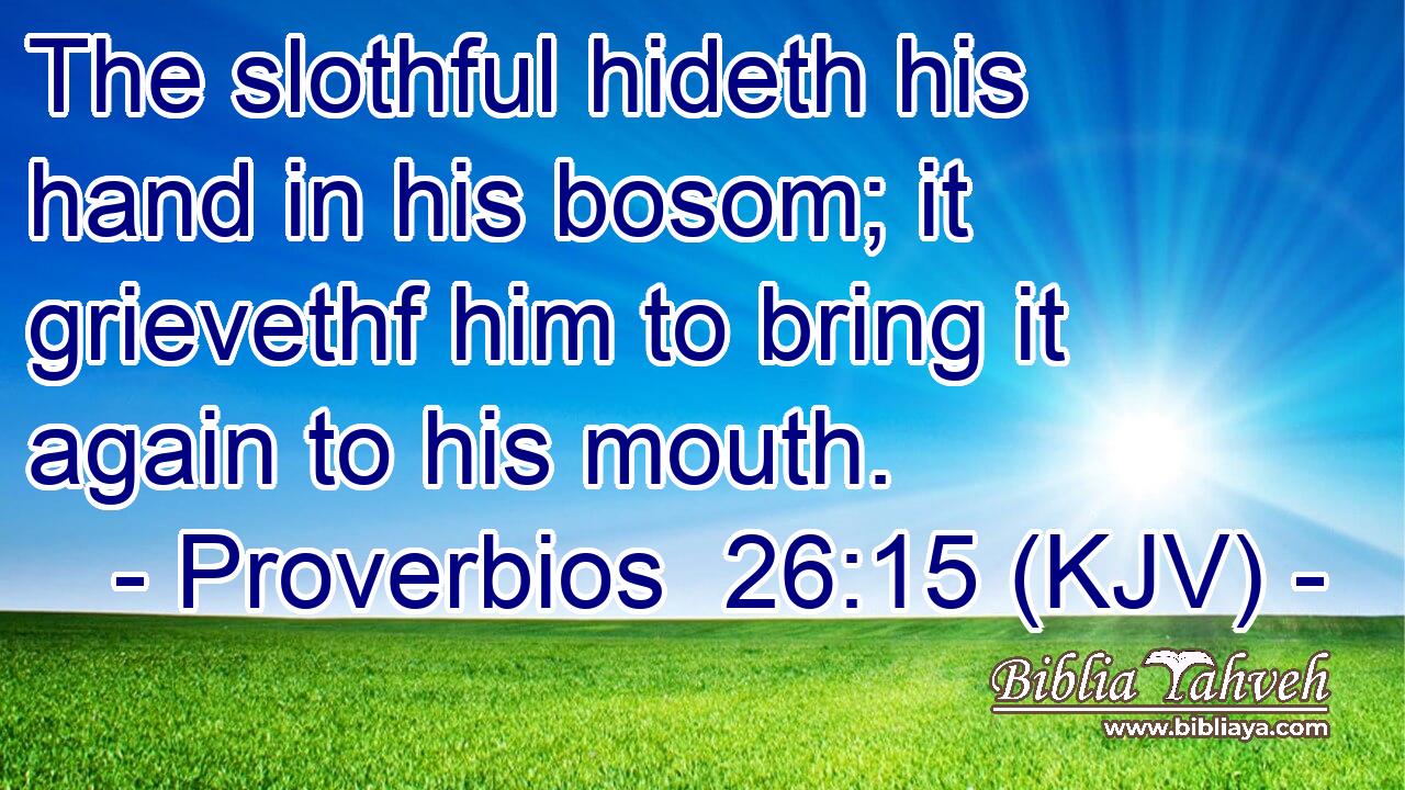 The slothful hideth his hand in his bosom; it grievethf him to bring it again to his mouth.