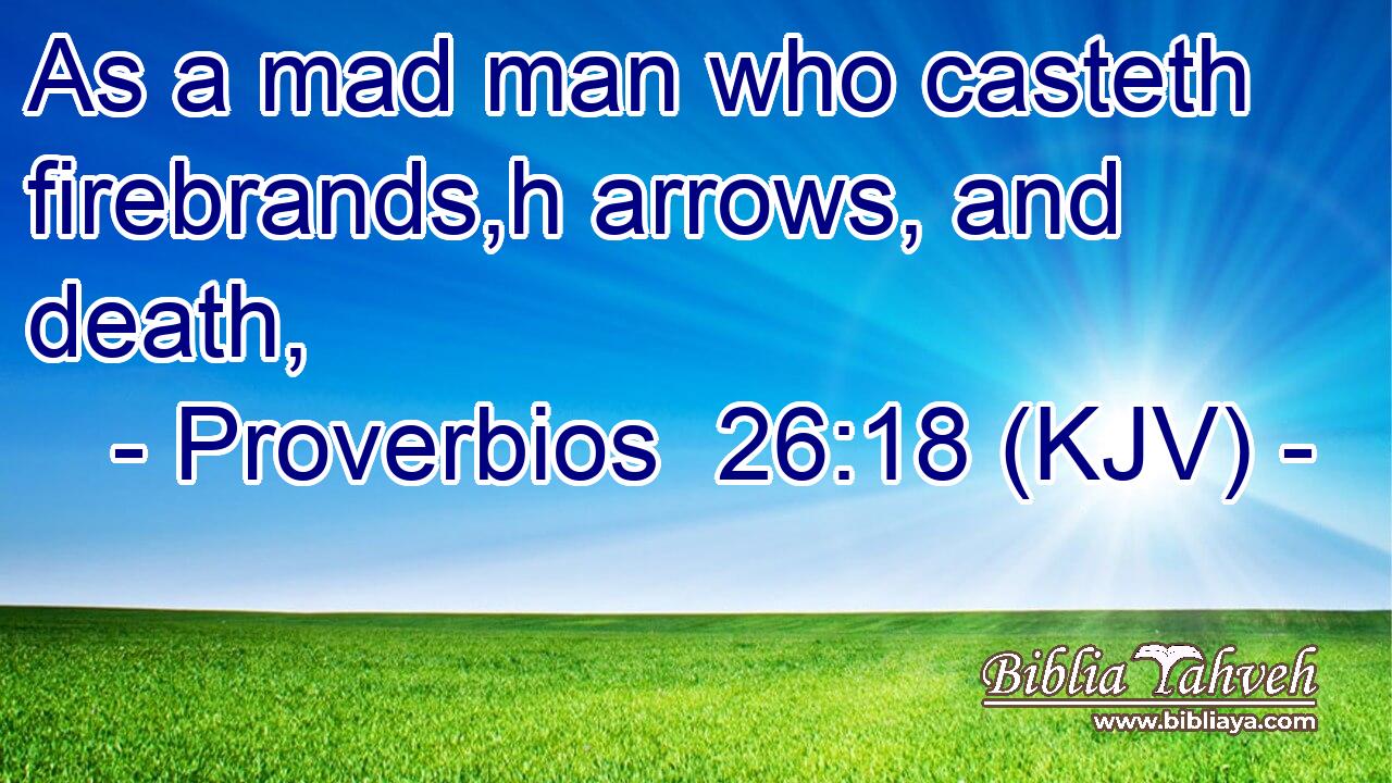 As a mad man who casteth firebrands,h arrows, and death,
