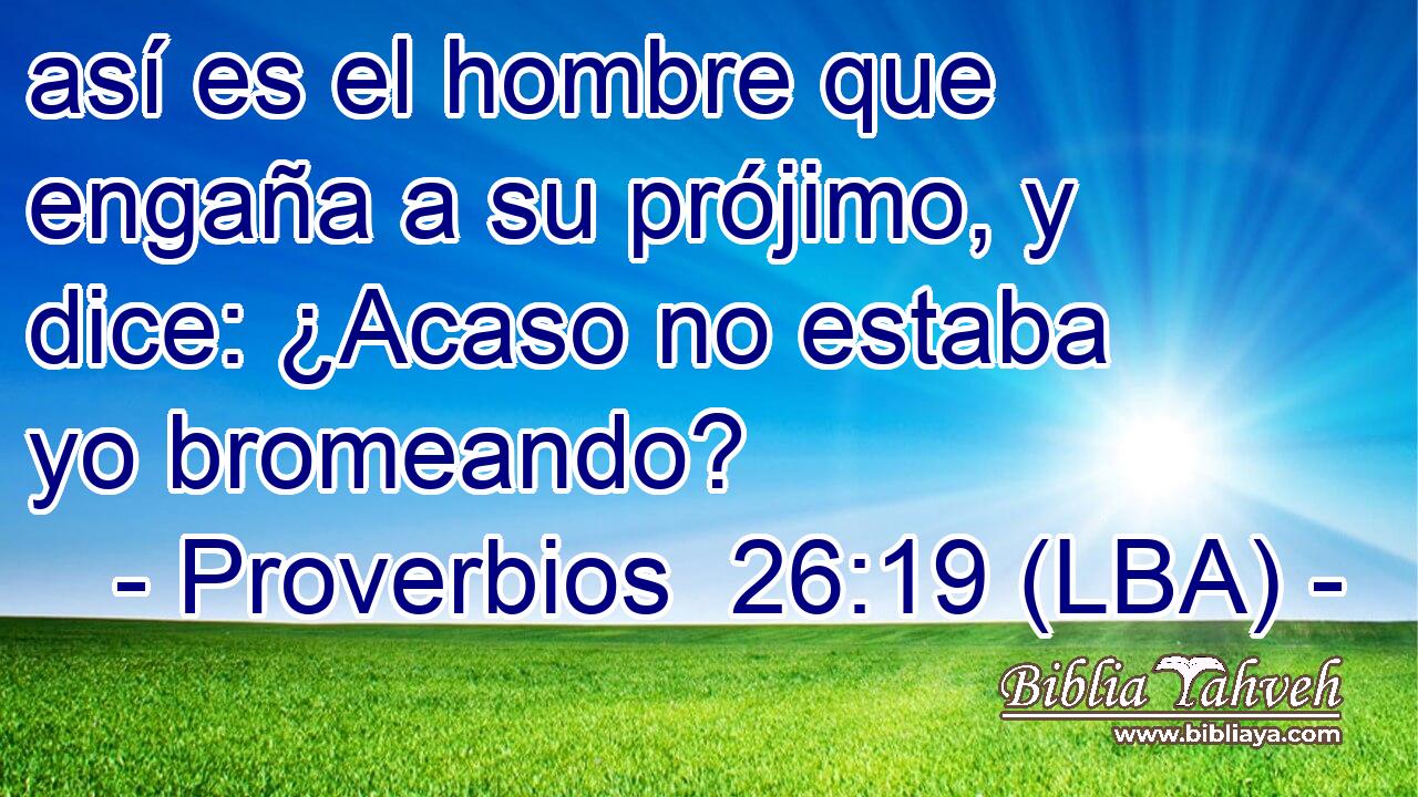 así es el hombre que engaña a su prójimo, y dice: ¿Acaso no estaba yo bromeando?