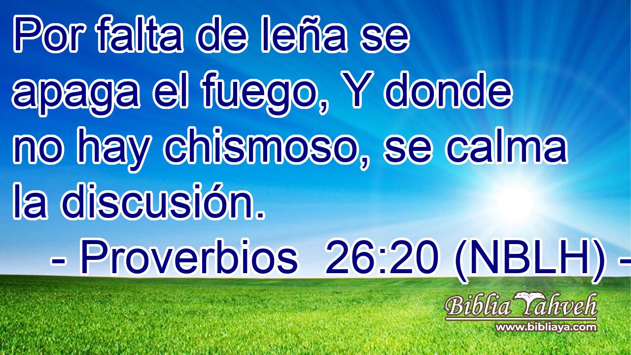  Por falta de leña se apaga el fuego, Y donde no hay chismoso, se calma la discusión. 