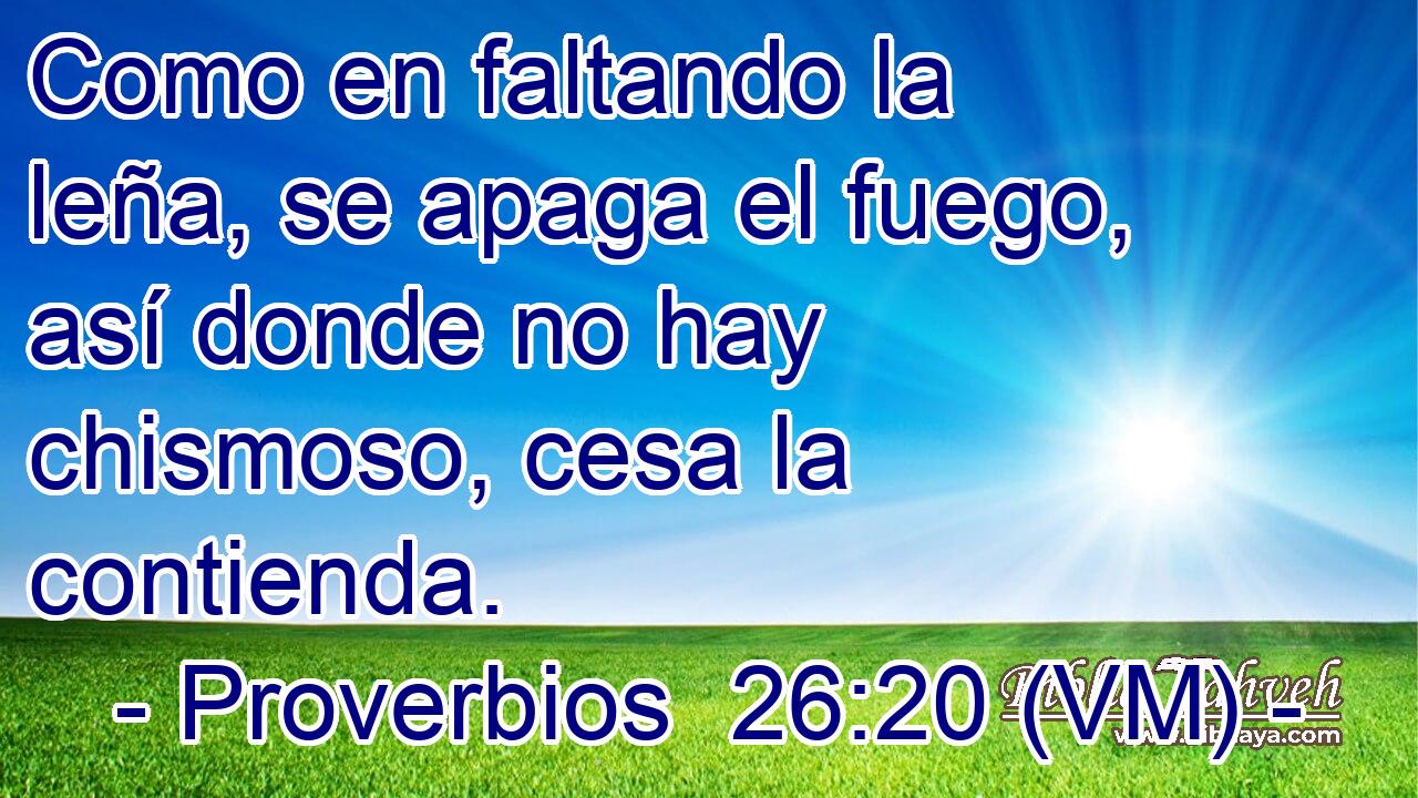  Como en faltando la leña, se apaga el fuego, así donde no hay chismoso, cesa la contienda. 