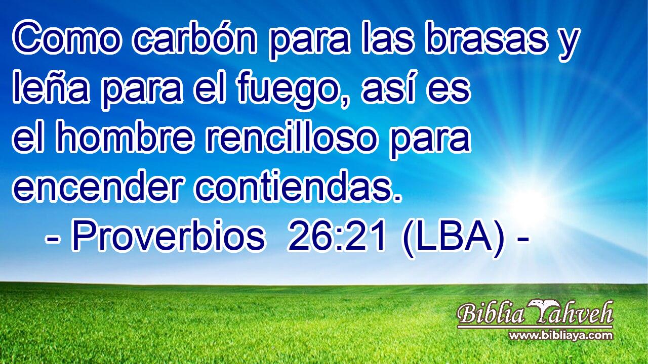 Como carbón para las brasas y leña para el fuego, así es el hombre rencilloso para encender contiendas.