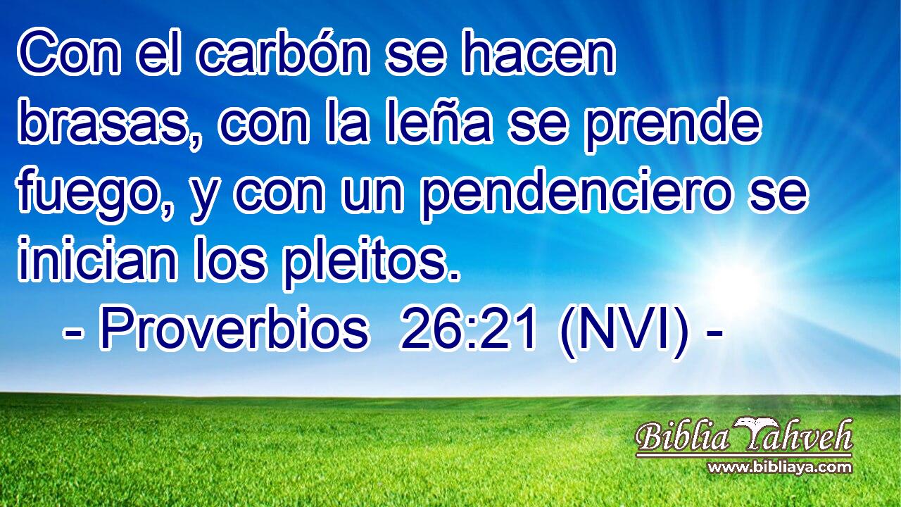  Con el carbón se hacen brasas, con la leña se prende fuego, y con un pendenciero se inician los pleitos. 