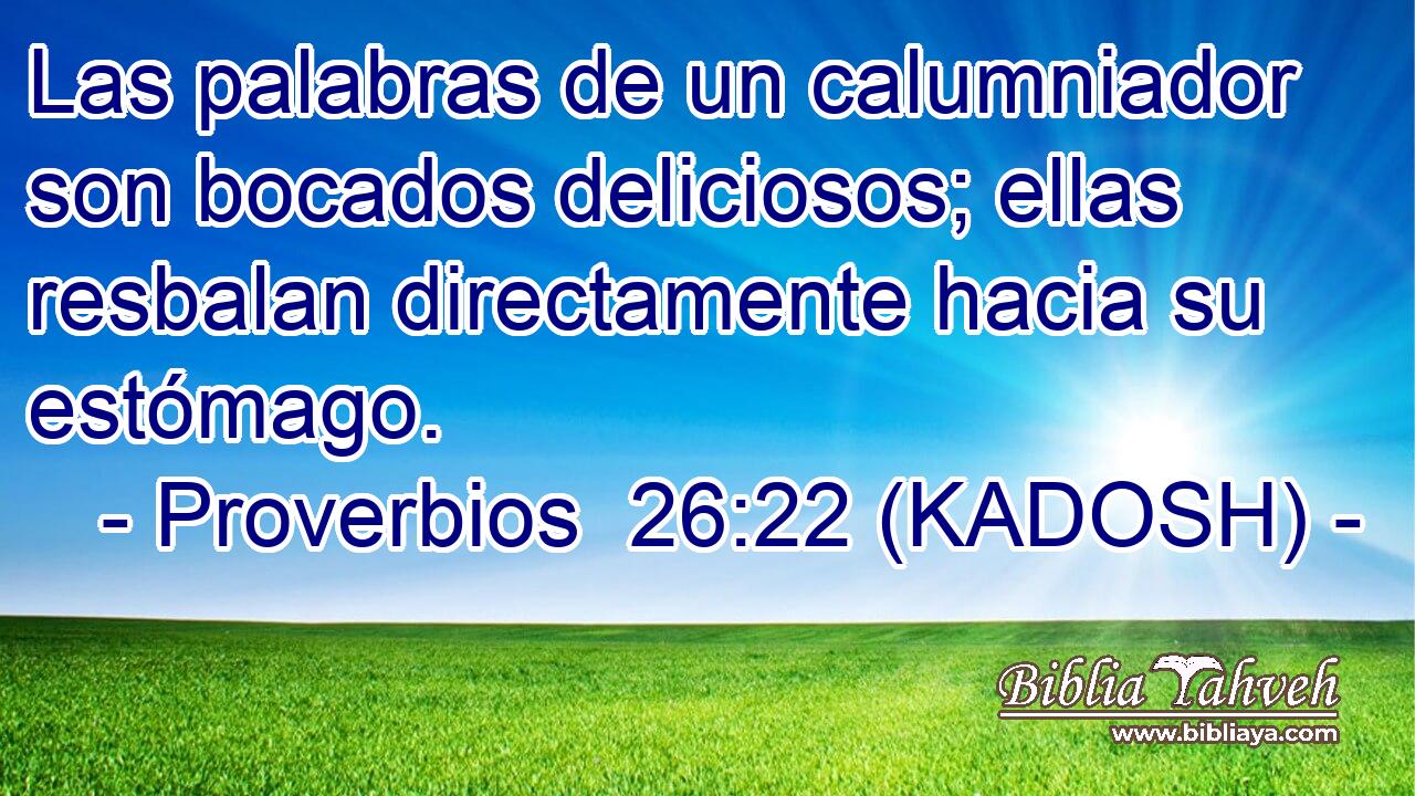  Las palabras de un calumniador son bocados deliciosos; ellas resbalan directamente hacia su estómago. 