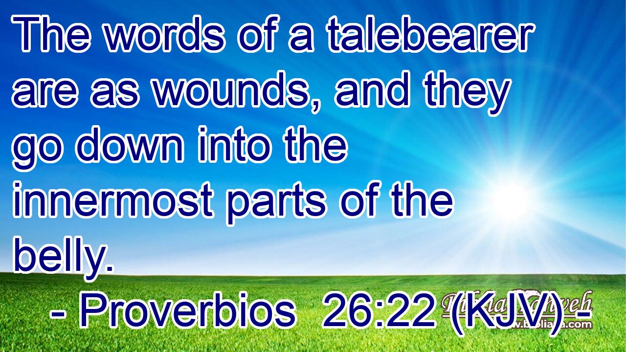 The words of a talebearer are as wounds, and they go down into the innermost parts of the belly.