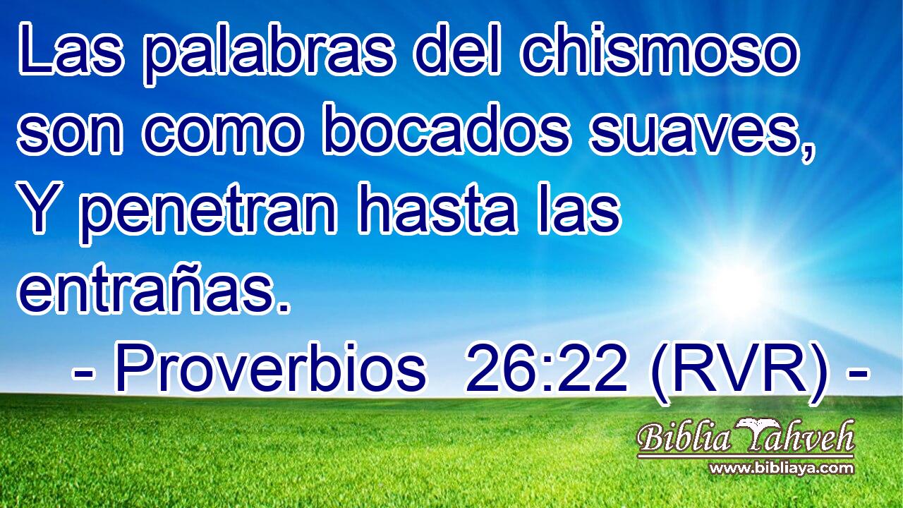Las palabras del chismoso son como bocados suaves, Y penetran hasta las entrañas.