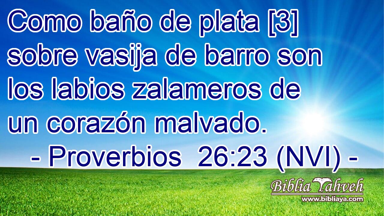  Como baño de plata [3] sobre vasija de barro son los labios zalameros de un corazón malvado. 