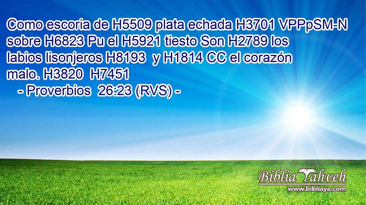 Como escoria de H5509 plata echada H3701 VPPpSM-N sobre H6823 Pu el H5921 tiesto Son H2789 los labios lisonjeros H8193  y H1814 CC el corazón malo. H3820  H7451 