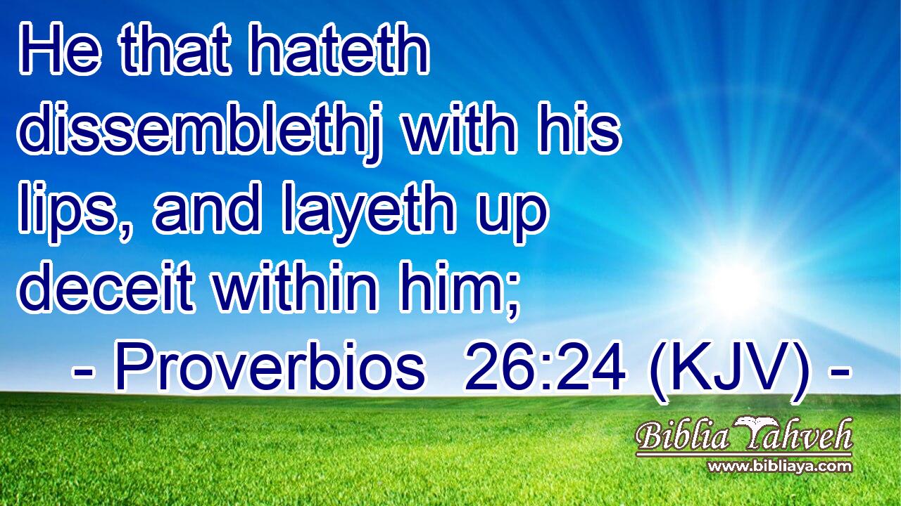 He that hateth dissemblethj with his lips, and layeth up deceit within him;