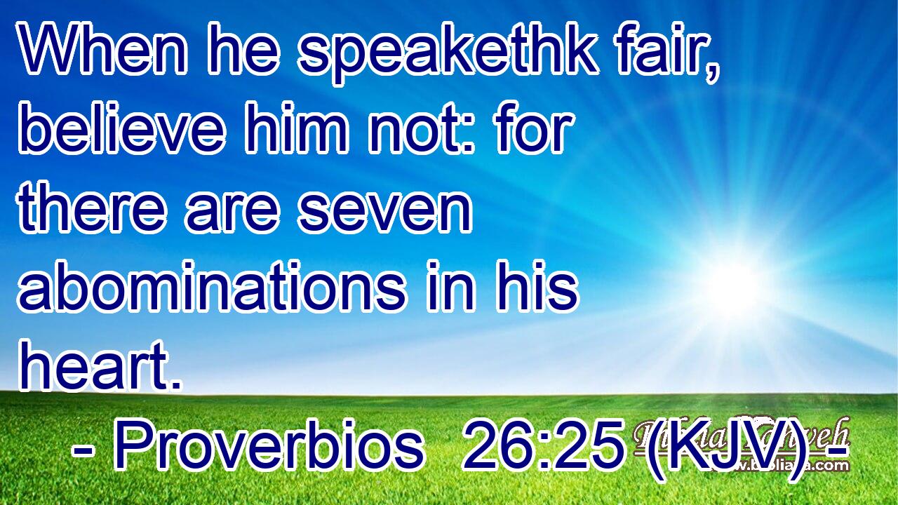 When he speakethk fair, believe him not: for there are seven abominations in his heart.