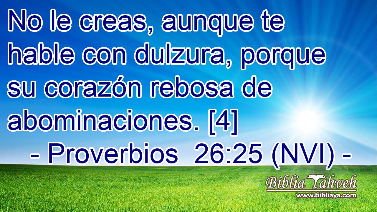  No le creas, aunque te hable con dulzura, porque su corazón rebosa de abominaciones. [4] 