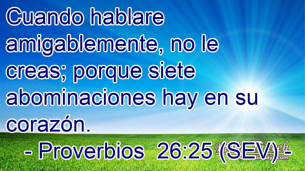 Cuando hablare amigablemente, no le creas; porque siete abominaciones hay en su corazón.