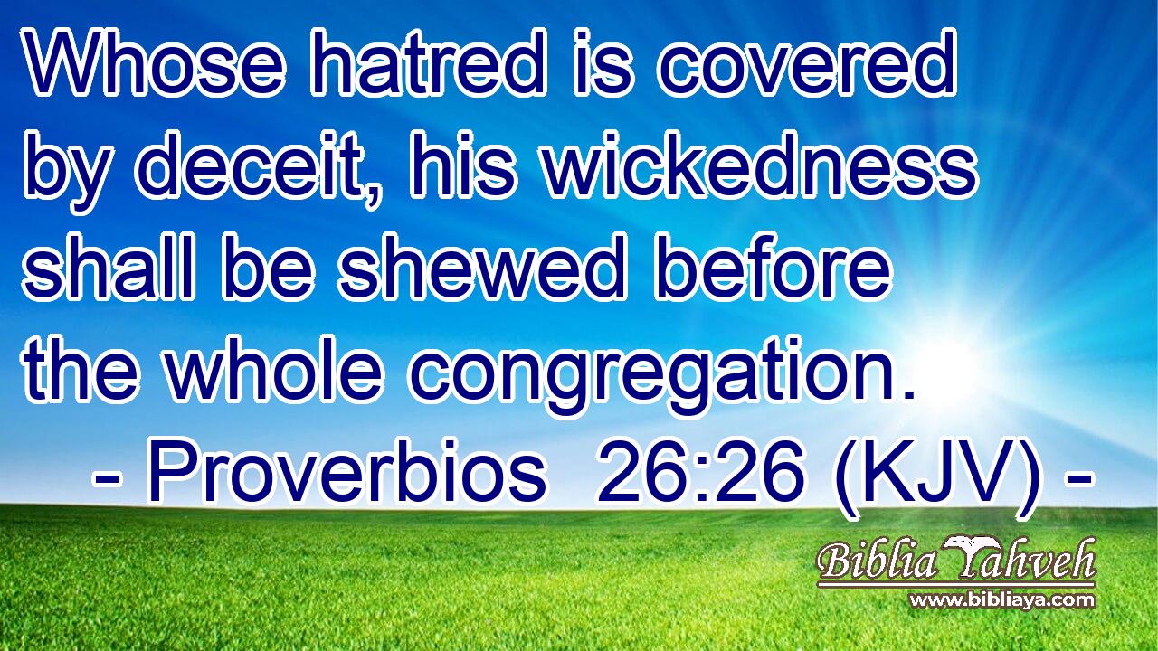 Whose hatred is covered by deceit, his wickedness shall be shewed before the whole congregation.