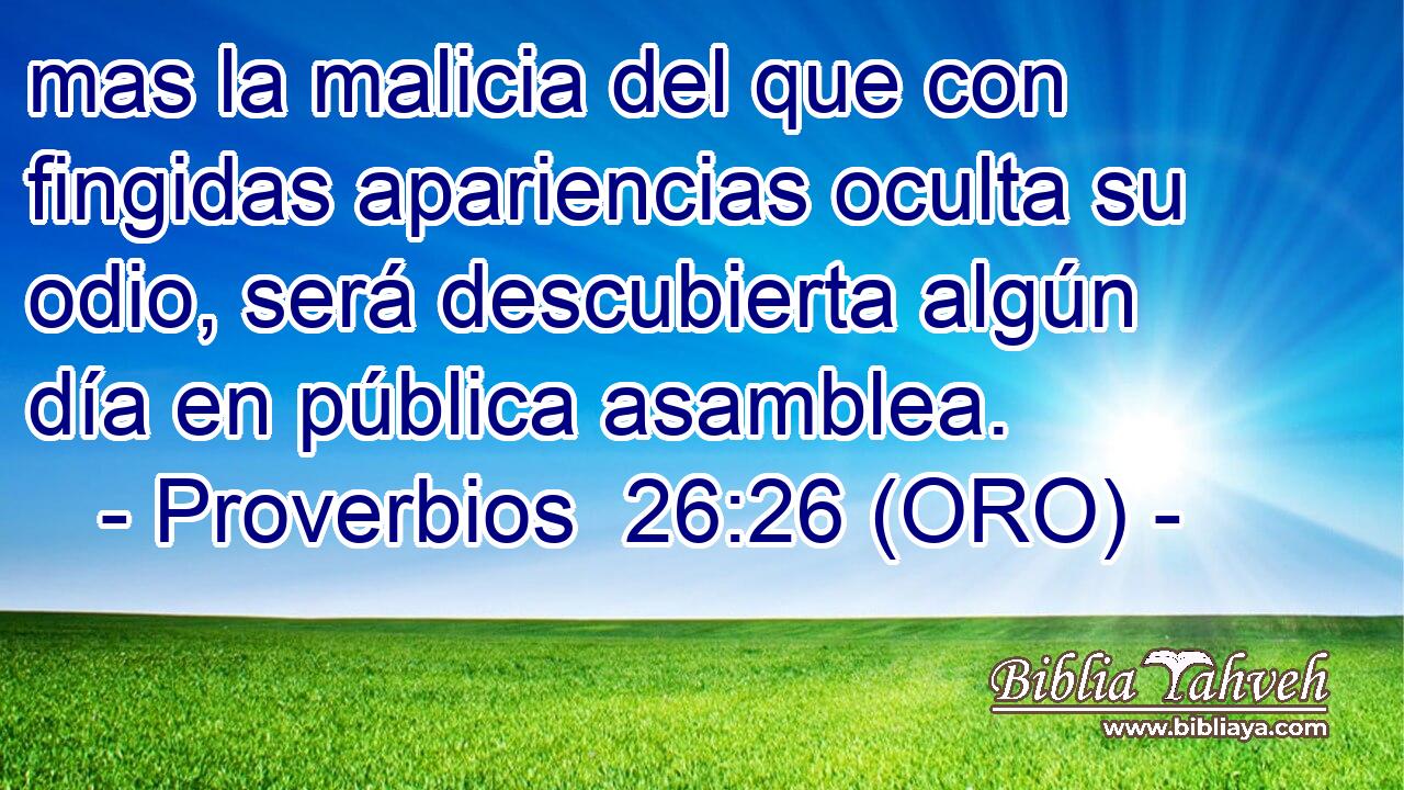  mas la malicia del que con fingidas apariencias oculta su odio, será descubierta algún día en pública asamblea. 