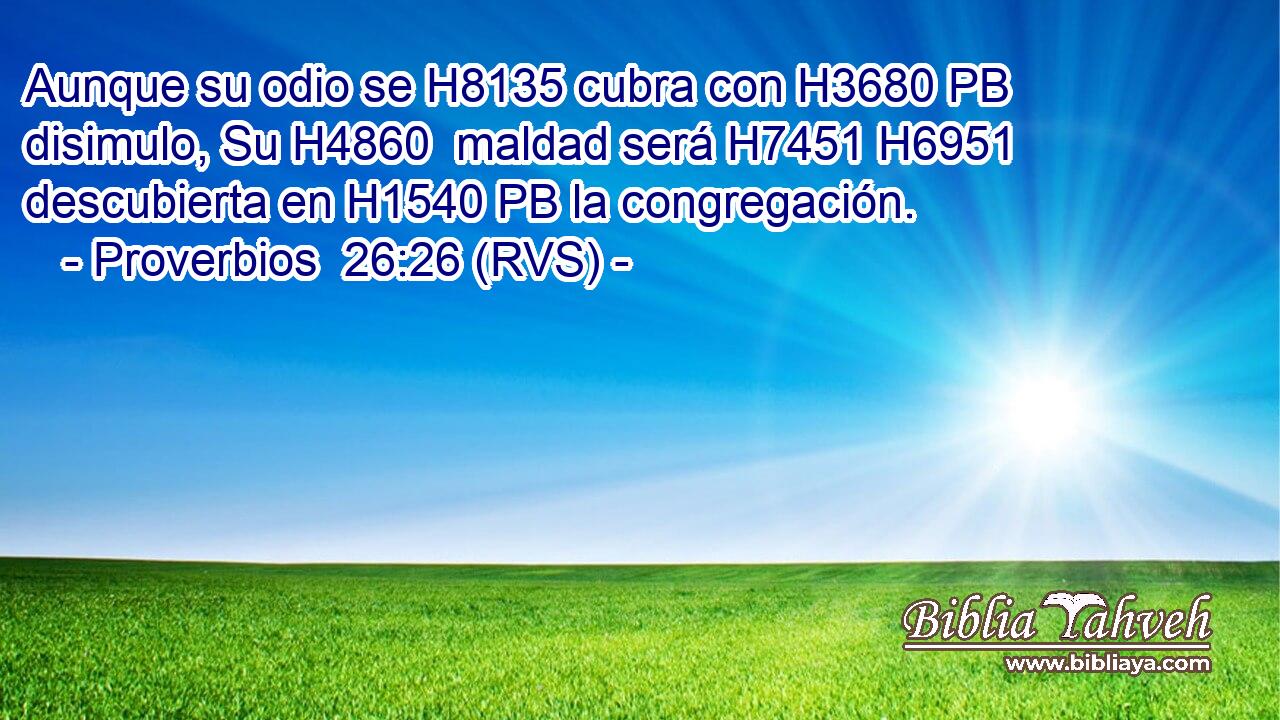 Aunque su odio se H8135 cubra con H3680 PB disimulo, Su H4860  maldad será H7451 H6951 descubierta en H1540 PB la congregación. 